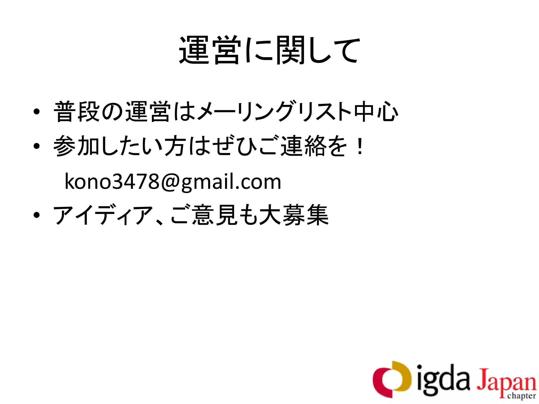 運営に関して
• 普段の運営はメーリングリスト中心
• 参加したい方はぜひご連絡を！
   kono3478@gmail.com
• アイディア、ご意見も大募集
 