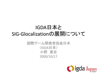 IGDA日本と
SIG-Glocaｌizationの展開について
    国際ゲーム開発者協会日本
       （IGDA日本）
        小野 憲史
        2009/10/17
 