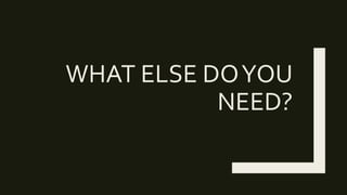 WHAT ELSE DOYOU
NEED?
 