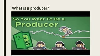 What is a producer?
 