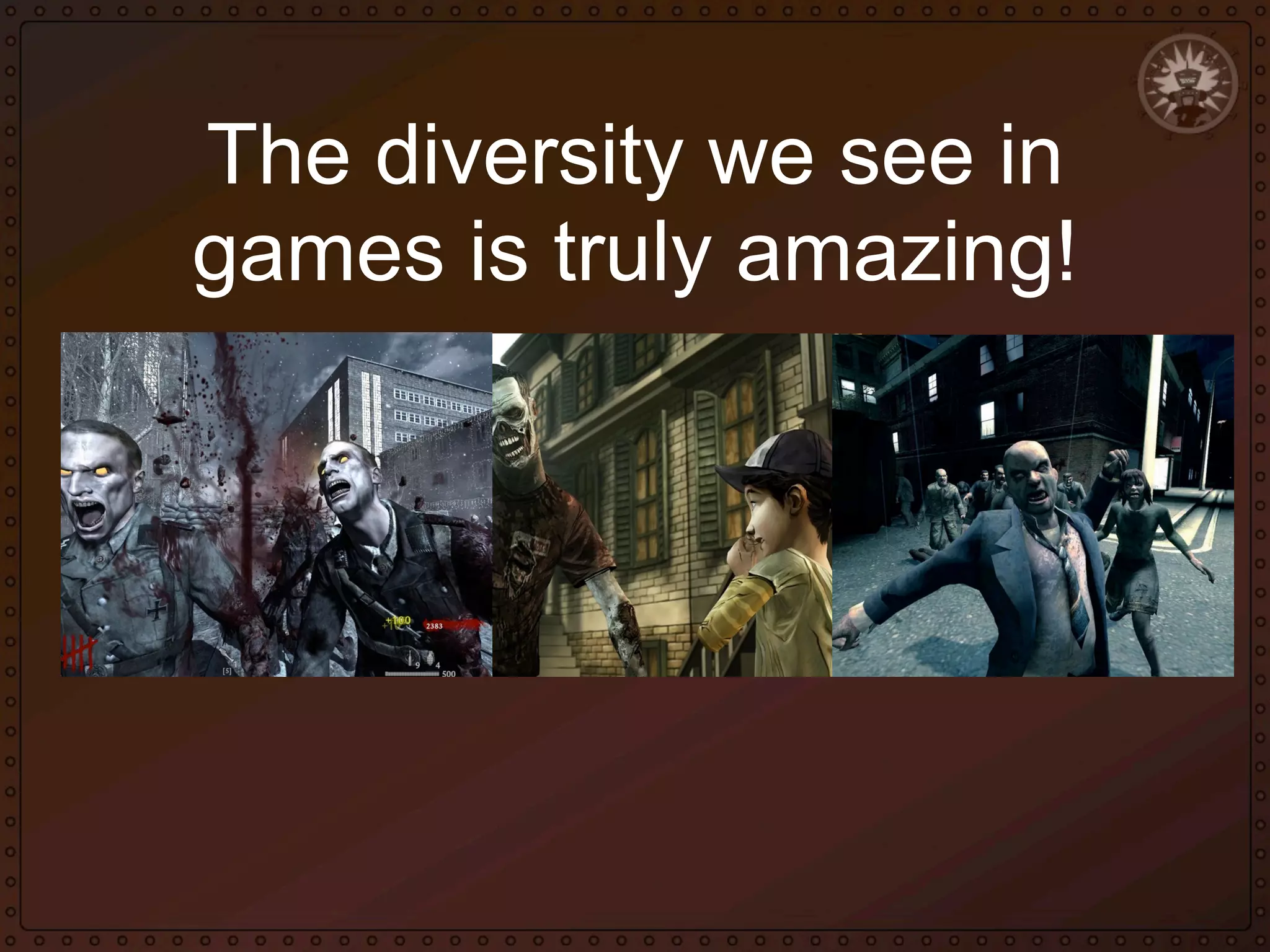 The diversity we see in
games is truly amazing!

 