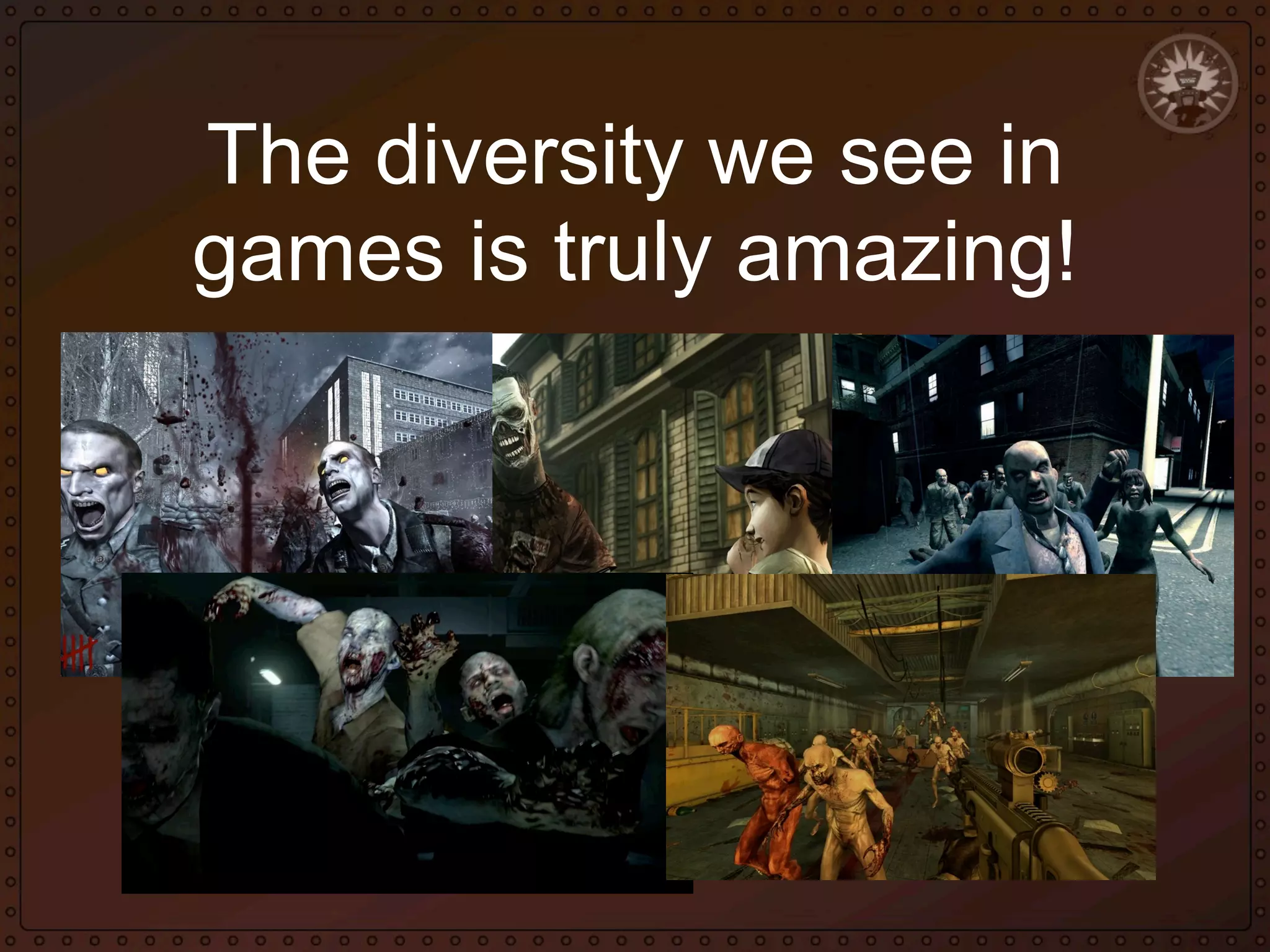 The diversity we see in
games is truly amazing!

 