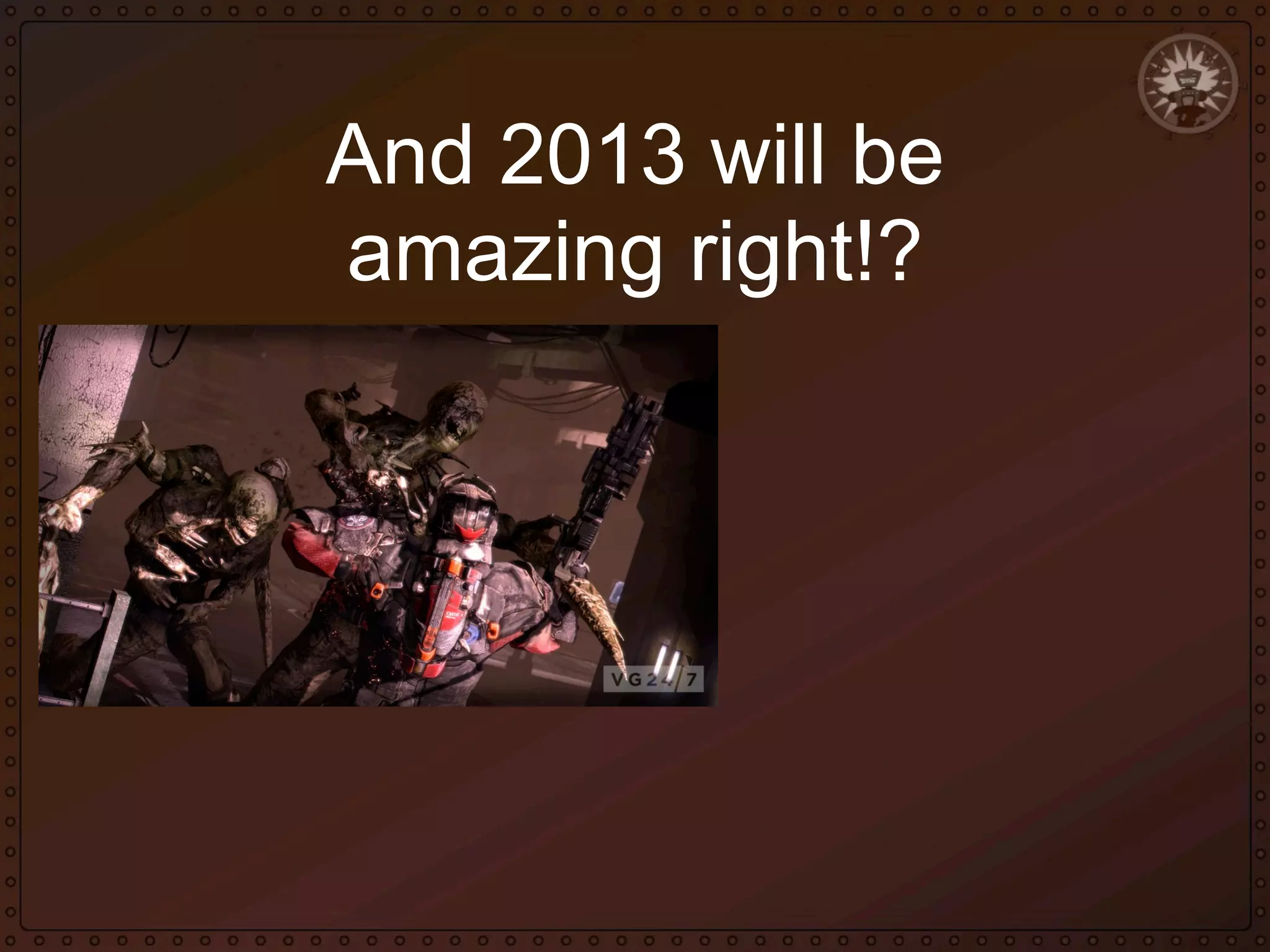 And 2013 will be
amazing right!?

 