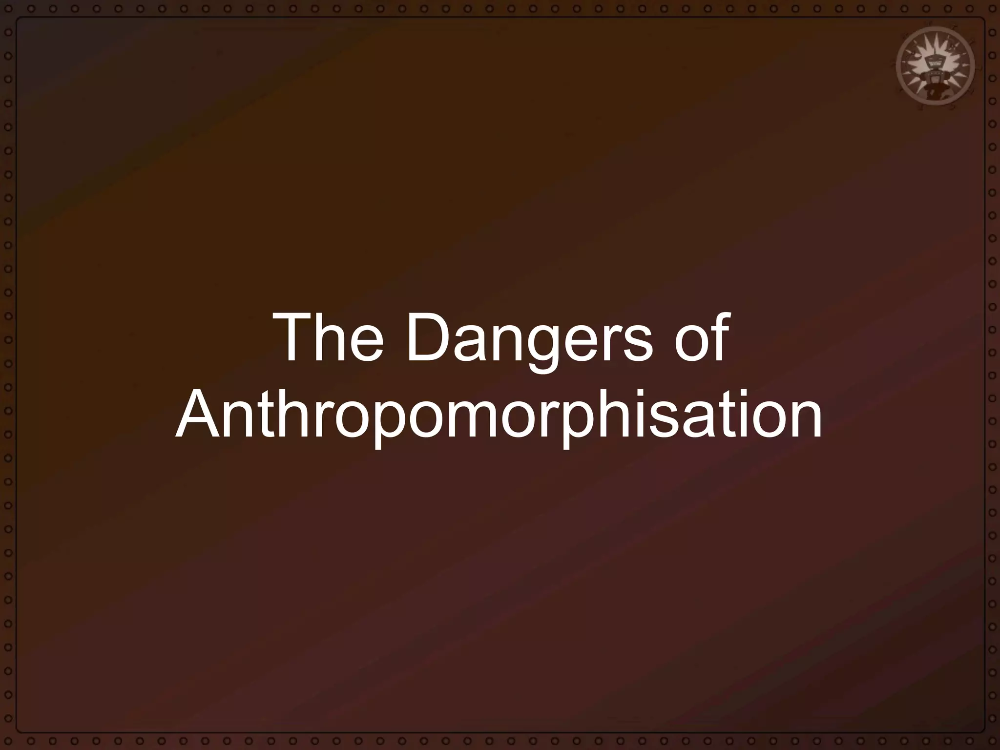 The Dangers of
Anthropomorphisation

 