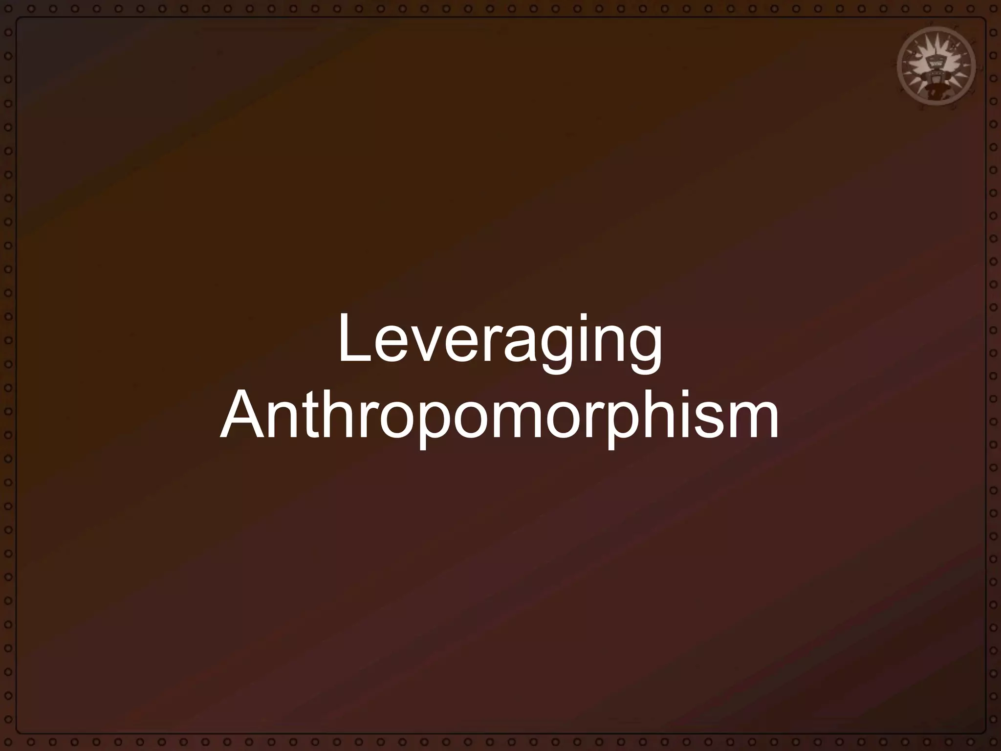 Leveraging
Anthropomorphism

 