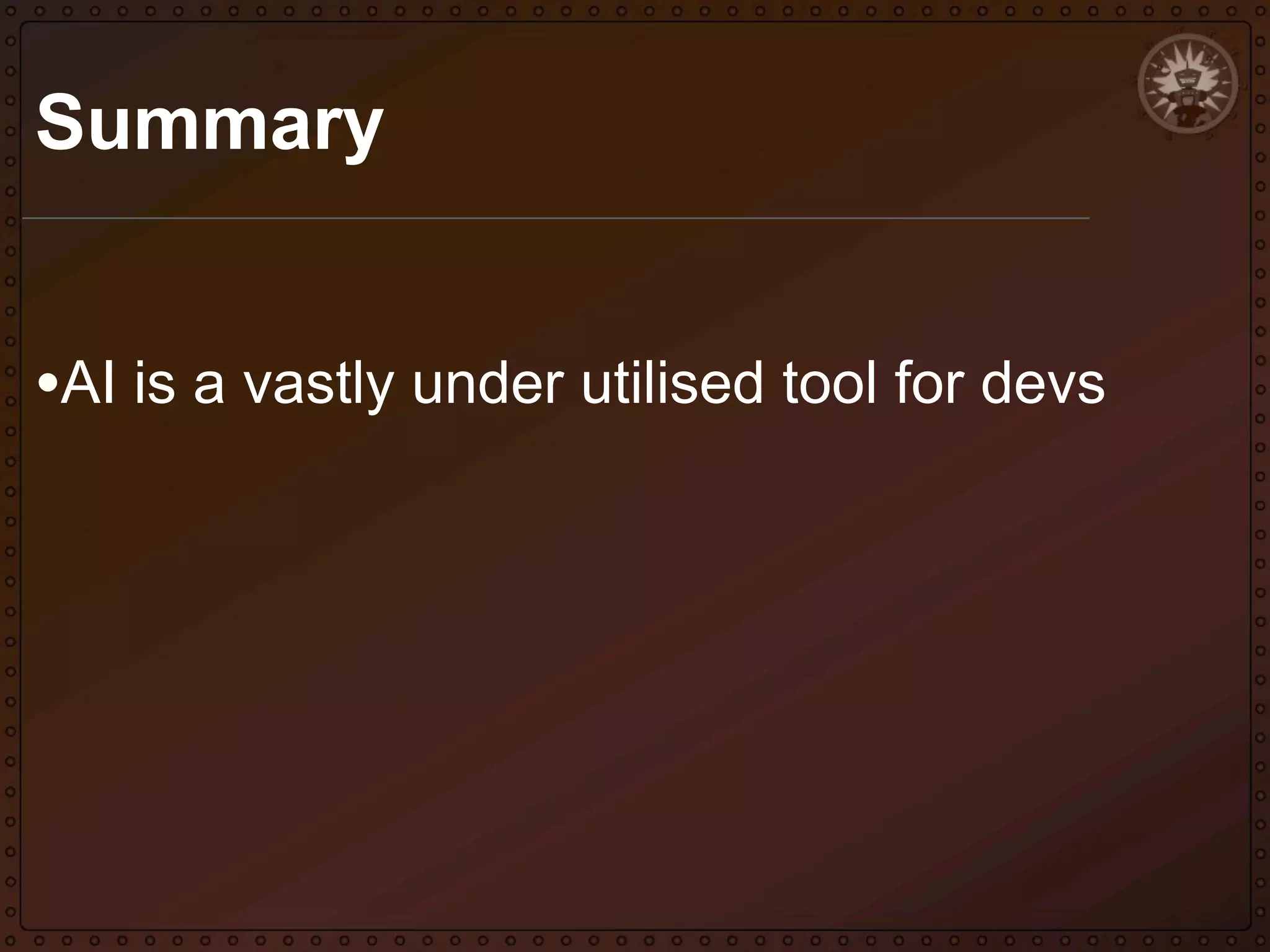 Summary
•AI is a vastly under utilised tool for devs

 