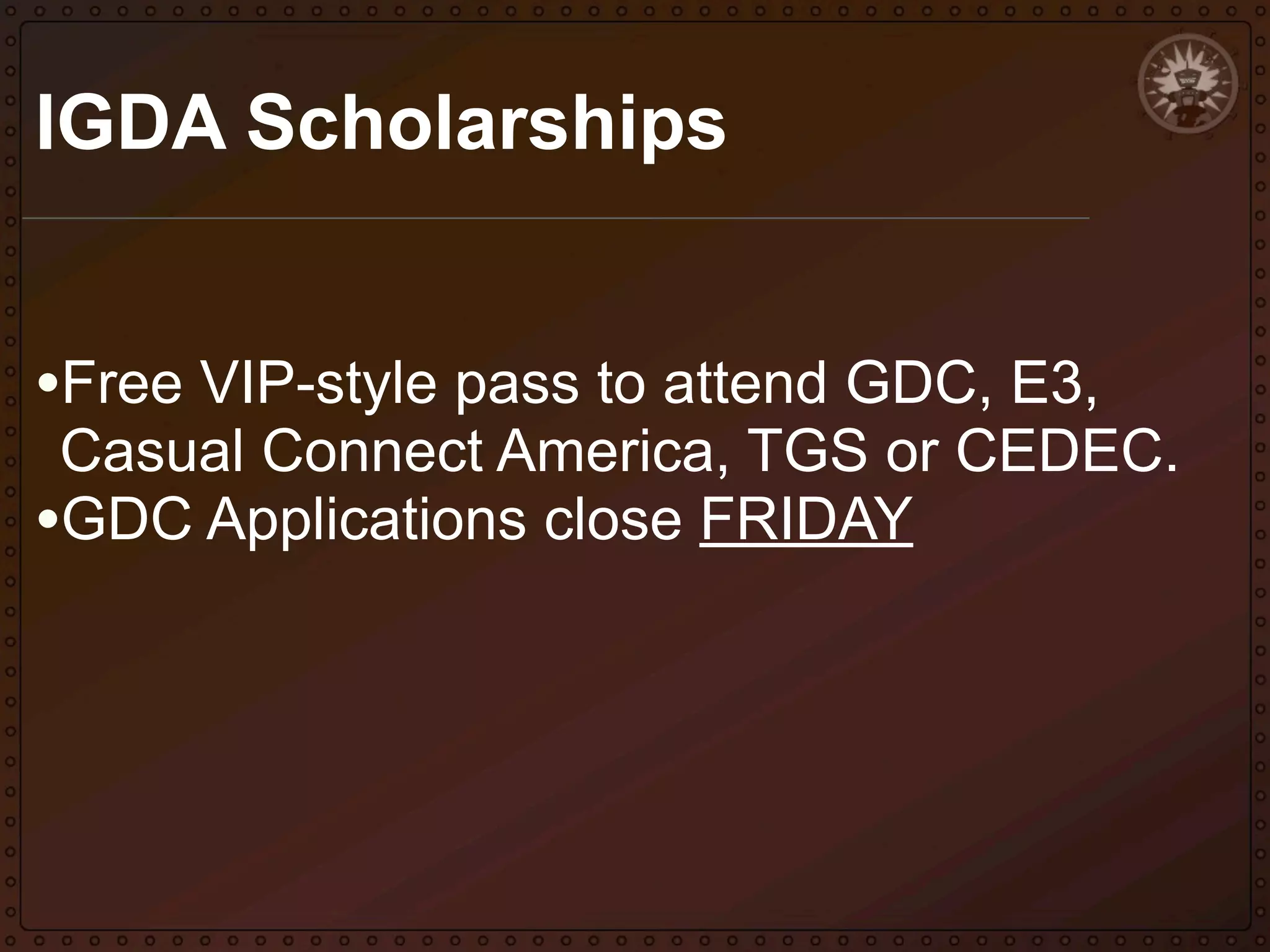 IGDA Scholarships
•Free VIP-style pass to attend GDC, E3,

Casual Connect America, TGS or CEDEC.
•GDC Applications close FRIDAY

 