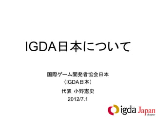 1
IGDA日本について
特定非営利活動法人 国際ゲーム開発者協会日本
（NPO法人 IGDA日本）
http://www.igda.jp/
Twitter: @IGDA_JAPAN
2014.8.6
NPO法人
 