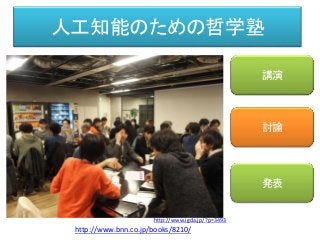 ee人工知能のための哲学塾
講演
発表
http://www.bnn.co.jp/books/8210/
討論
http://www.igda.jp/?p=3493
 
