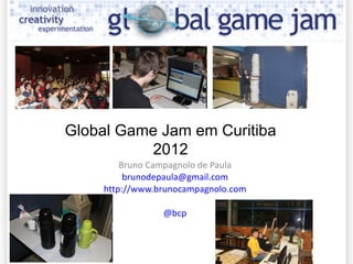 Bruno Campagnolo de Paula [email_address] http://www.brunocampagnolo.com @bcp Global Game Jam em Curitiba 2012 