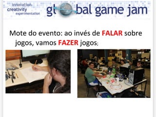 Mote do evento: ao invés de  FALAR  sobre jogos, vamos  FAZER  jogos ; 