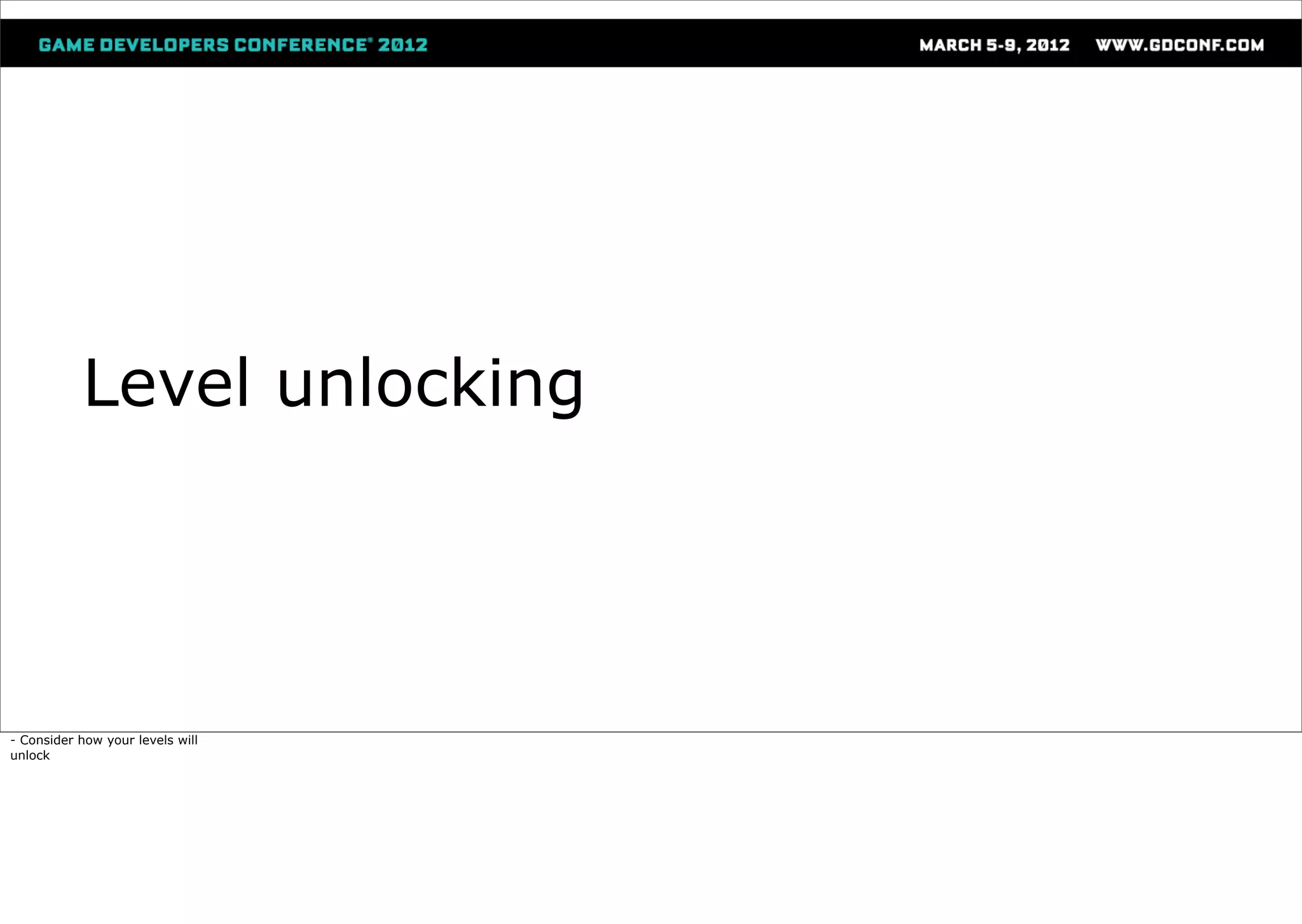 Level unlocking




- Consider how your levels will
unlock
 
