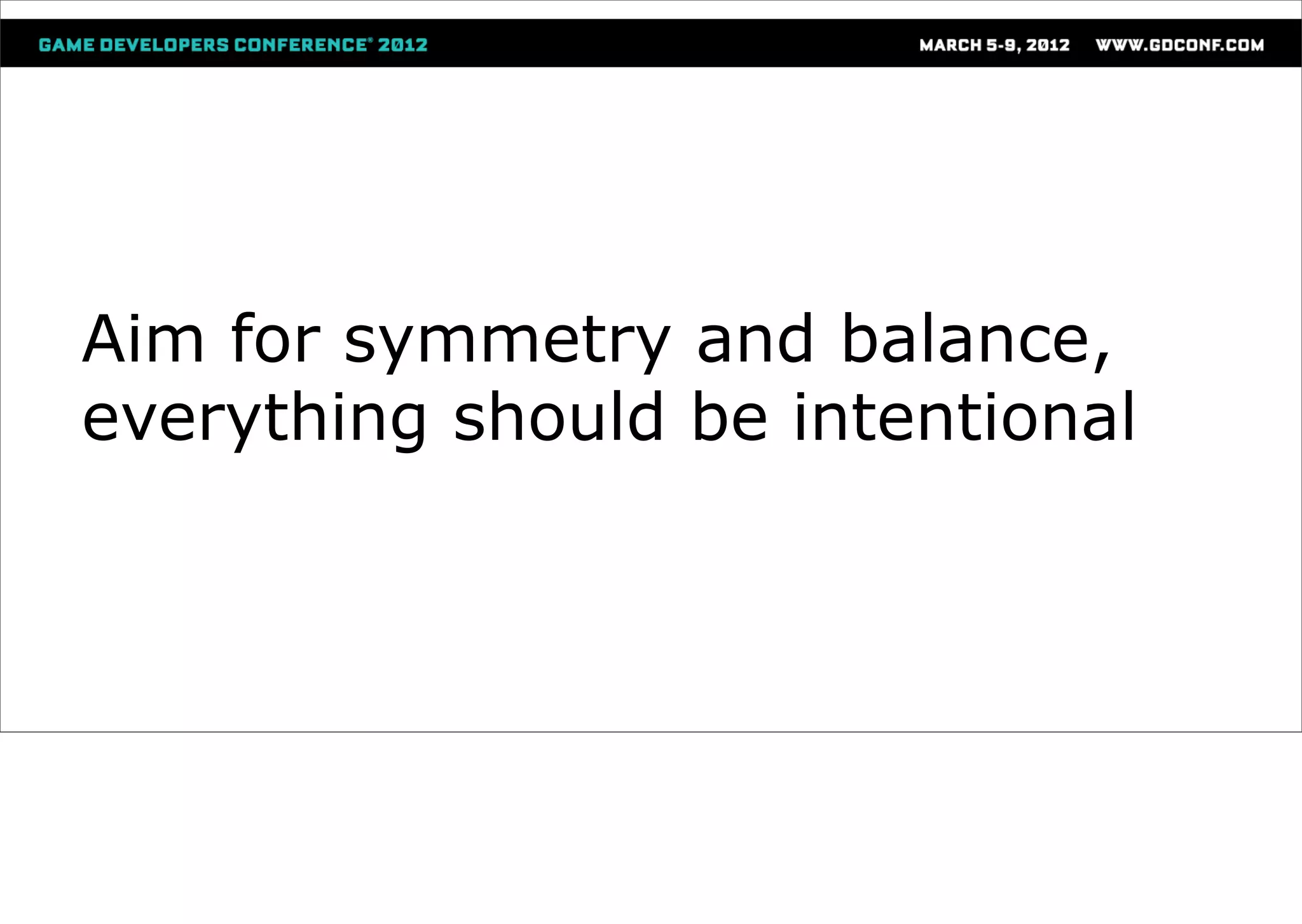 Aim for symmetry and balance,
everything should be intentional
 