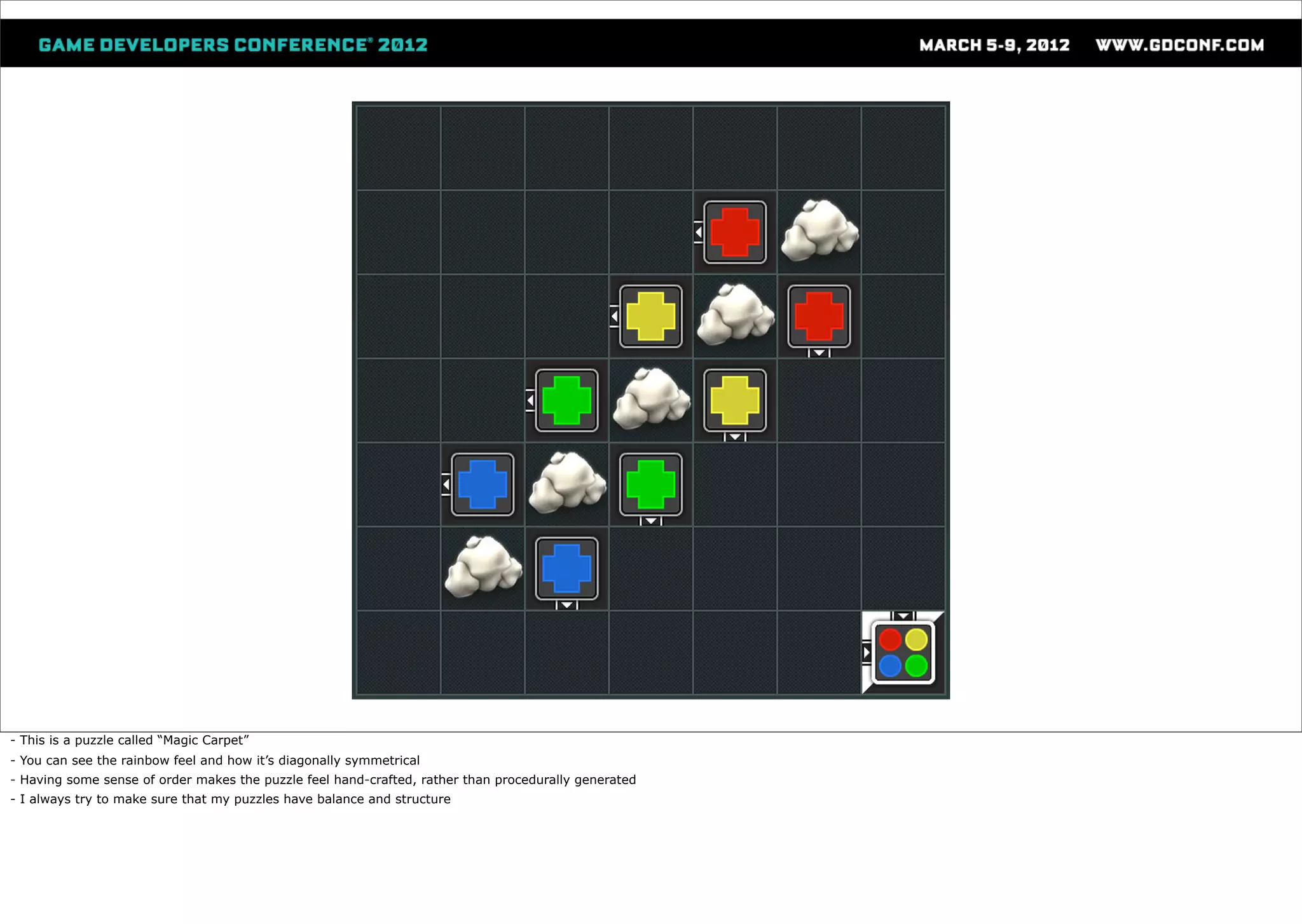 - This is a puzzle called “Magic Carpet”
- You can see the rainbow feel and how it’s diagonally symmetrical
- Having some sense of order makes the puzzle feel hand-crafted, rather than procedurally generated
- I always try to make sure that my puzzles have balance and structure
 