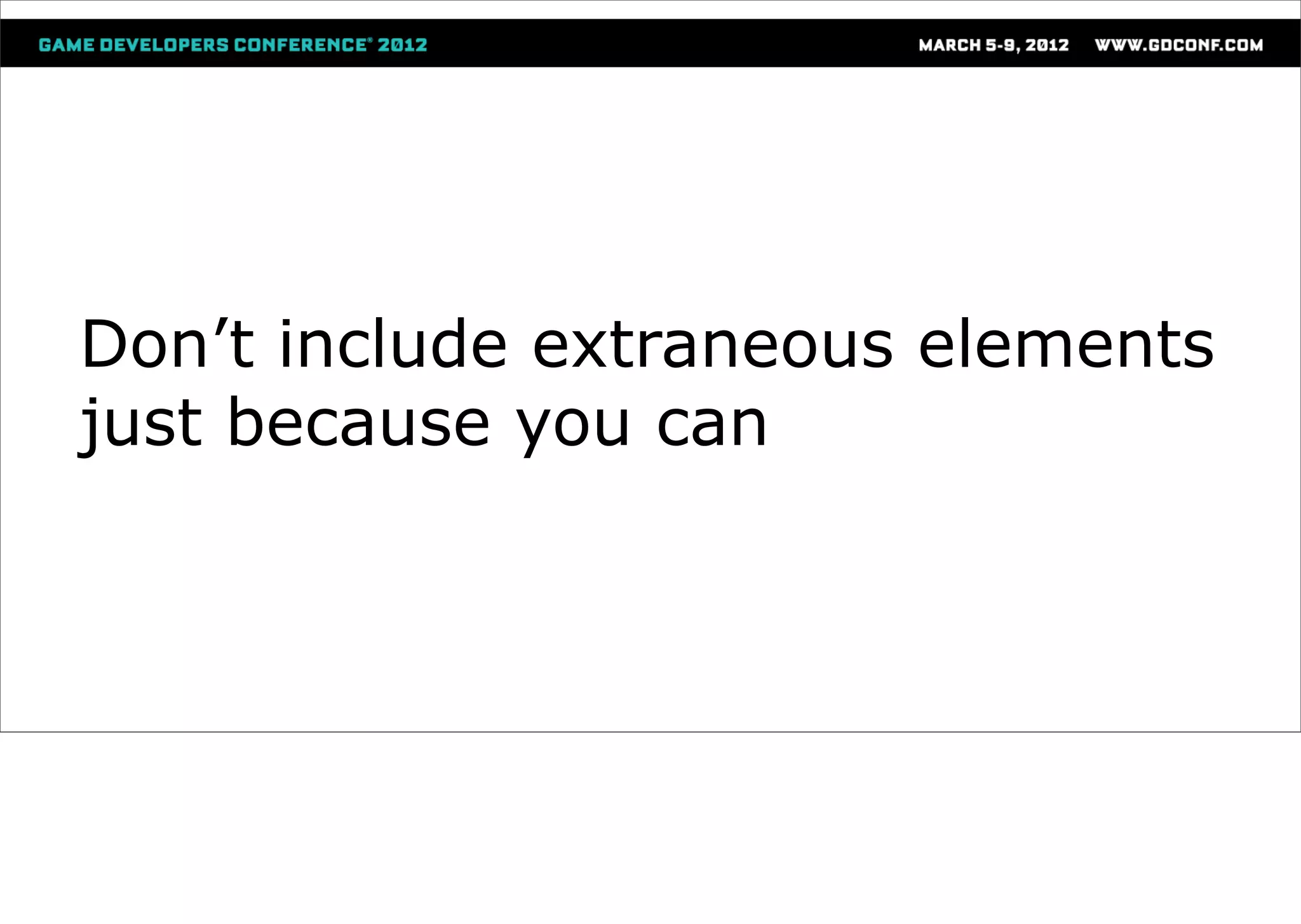 Don’t include extraneous elements
just because you can
 