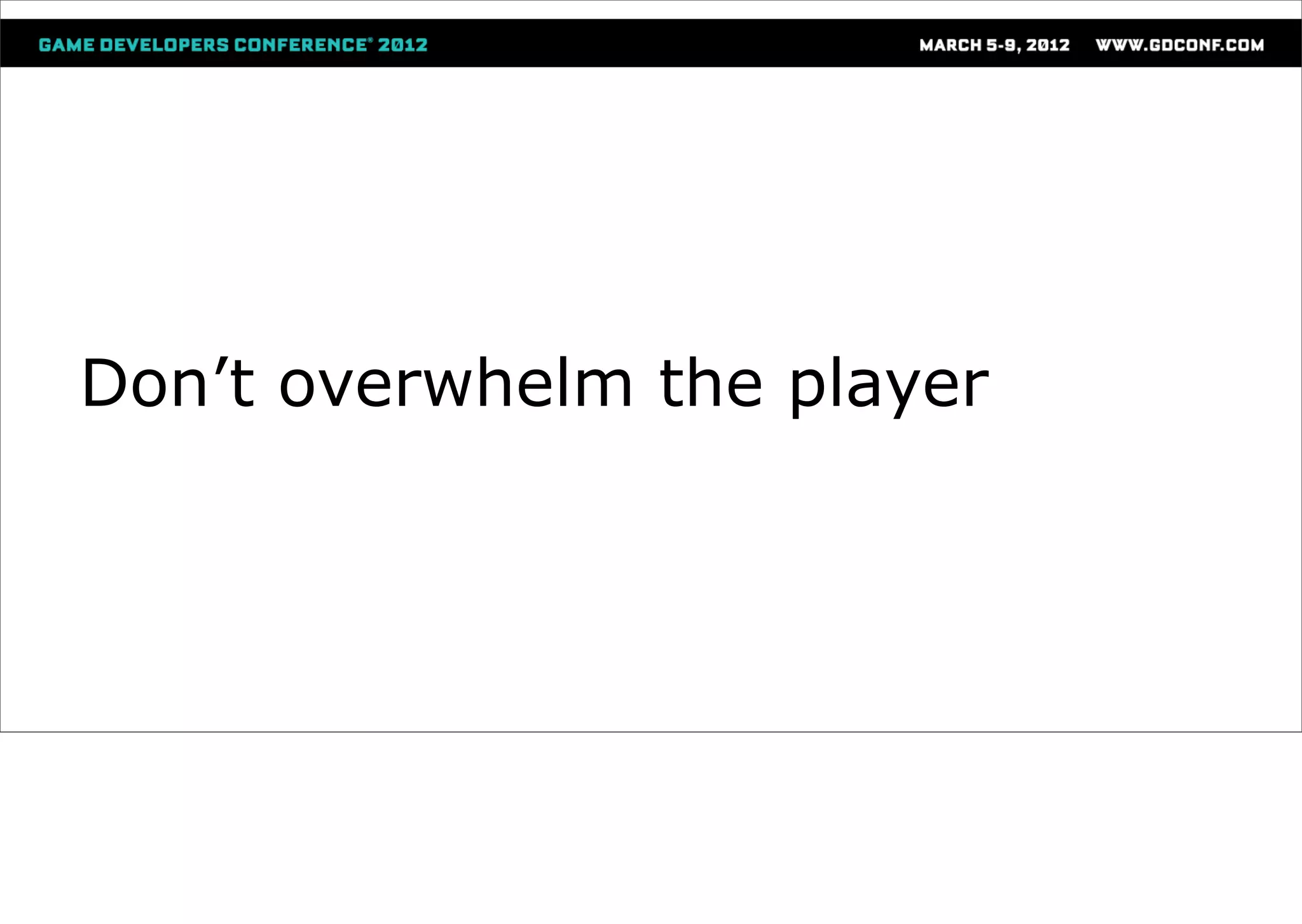 Don’t overwhelm the player
 