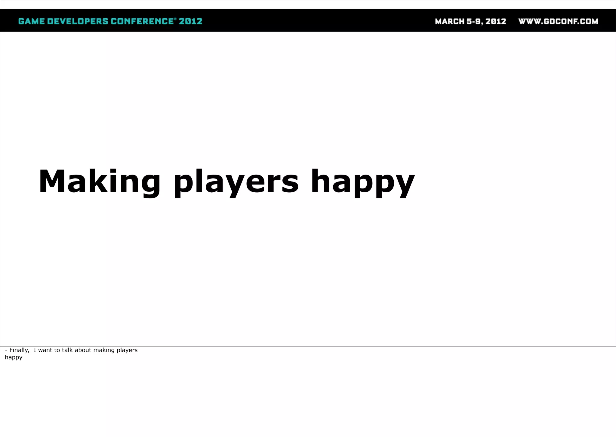 Making players happy




- Finally, I want to talk about making players
happy
 