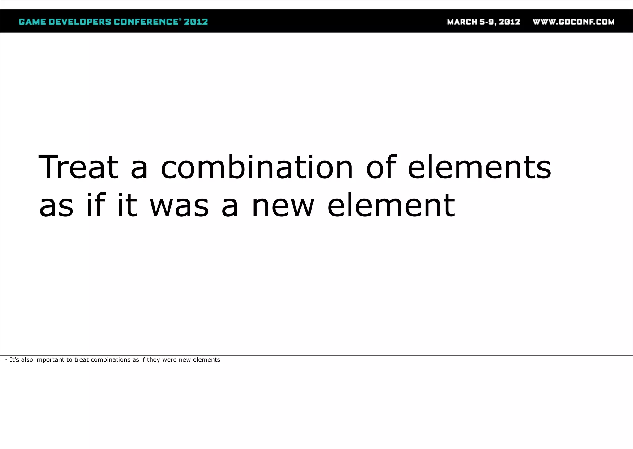 Treat a combination of elements
           as if it was a new element



- It’s also important to treat combinations as if they were new elements
 