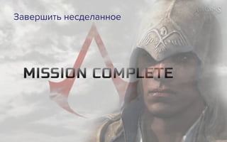 Завершить несделанное
 
