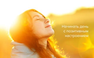 Начинать день
с позитивным
настроением
 