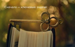 Сначала — ключевые задачи
 