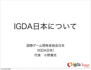 IGDA日本について

                国際ゲーム開発者協会日本
                   （IGDA日本）
                  代表 小野憲史



12年10月22日月曜日
 