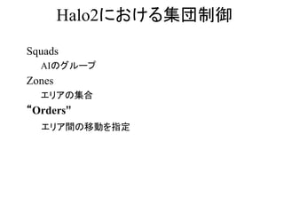 Halo2における集団制御
Squads
AIのグループ
Zones
エリアの集合
“Orders”
エリア間の移動を指定
 