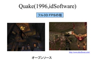 Quake(1996,idSoftware)
フル３Ｄ ＦＰＳの祖
オープンソース
http://www.idsoftware.com/
 