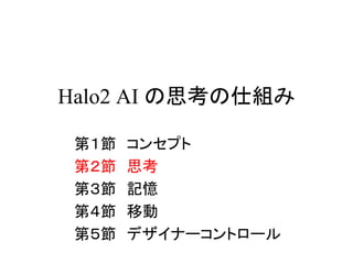 Halo2 AI の思考の仕組み
第１節 コンセプト
第２節 思考
第３節 記憶
第４節 移動
第５節 デザイナーコントロール
 