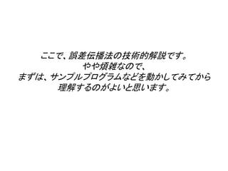 ここで、誤差伝播法の技術的解説です。
やや煩雑なので、
まずは、サンプルプログラムなどを動かしてみてから
理解するのがよいと思います。
 