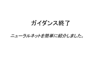 ガイダンス終了
ニューラルネットを簡単に紹介しました。
 