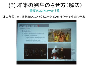 (3) 群集の発生のさせ方（解法）
体の部位、声、振る舞いなどバリエーションを持たせて生成できる
密度をコントロールする
 