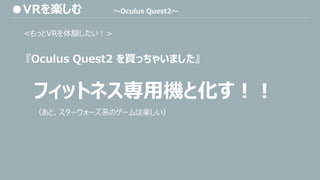 <もっとVRを体験したい！>
『Oculus Quest2 を買っちゃいました』
フィットネス専用機と化す！！
（あと、スターウォーズ系のゲームは楽しい）
●VRを楽しむ ～Oculus Quest2～
 