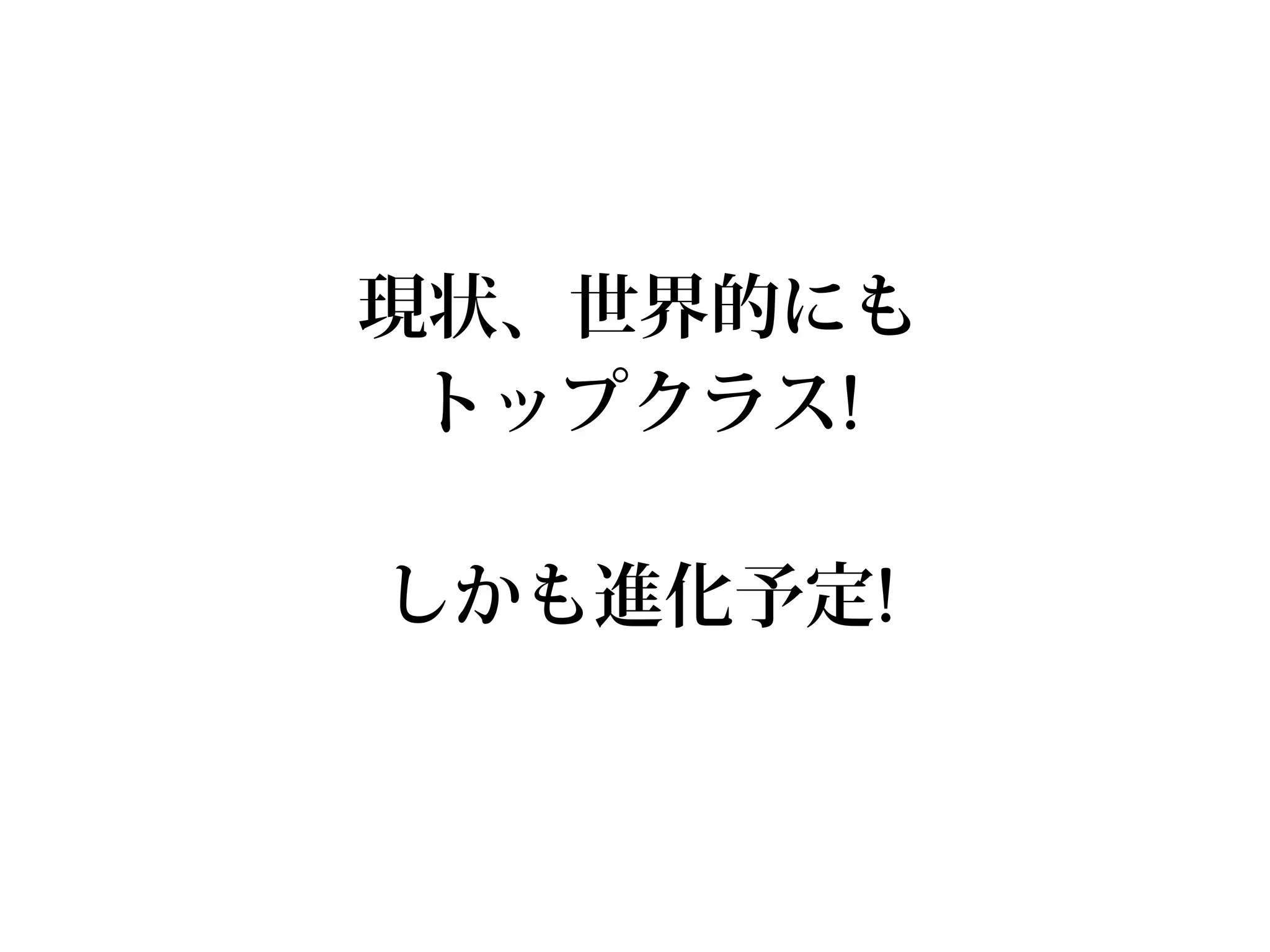 現状、世界的にも
 トップクラス!

しかも進化予定!
 
