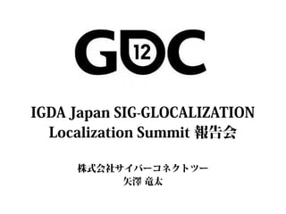 IGDA Japan SIG-GLOCALIZATION
  Localization Summit 報告会

     株式会社サイバーコネクトツー
          矢澤 竜太
 