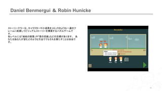 Daniel Benmergui ＆ Robin Hunicke
15
ストーリーテラーは、キャラクターや小道具をコミックのような一連のフ
レームに配置してビジュアルストーリーを構築するパズルゲームで
す。
各レベルには「嫉妬の殺害」や「愛の悲劇」などの目標があります。 あ
なたはあなたが望むどのような方法ででもそれを果たすことは自由で
す。
 