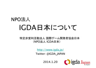 1
IGDA日本について
特定非営利活動法人 国際ゲーム開発者協会日本
（NPO法人 IGDA日本）
http://www.igda.jp/
Twitter: @IGDA_JAPAN
2017.5.31
NPO法人
 