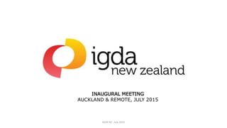 INAUGURAL MEETING
AUCKLAND & REMOTE, JULY 2015
IGDA NZ - July 2015
 
