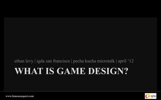 ethan levy | igda san francisco | pecha kucha microtalk | april ‘12

      WHAT IS GAME DESIGN?

www.famousaspect.com
 