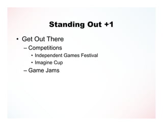 Standing Out +1
• Get Out There
  – Competitions
    • Independent Games Festival
    • Imagine Cup
  – Game Jams
 