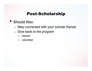Post-Scholarship
• Should Also
  o   Stay connected with your scholar friends
  o   Give back to the program
         mentor
         volunteer
 