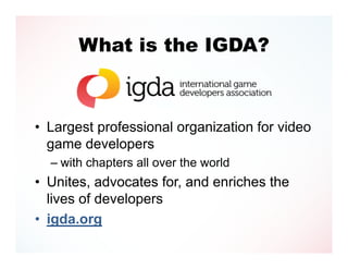 What is the IGDA?



• Largest professional organization for video
  game developers
  – with chapters all over the world
...