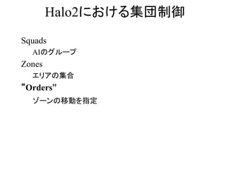 Halo2における集団制御
Squads
AIのグループ
Zones
エリアの集合
“Orders”
ゾーンの移動を指定
 