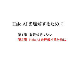 Halo AI を理解するために
第１節 有限状態マシン
第２節 Halo AI を理解するために
 