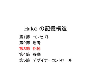 Halo2 の記憶構造
第１節 コンセプト
第２節 思考
第３節 記憶
第４節 移動
第５節 デザイナーコントロール
 