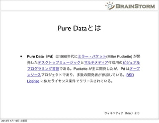 Pure DataȤ


           ?   Pure DataPd1990˥ߥ`?ѥå(Miller Puckette) _
               kǥȥåץߥ`åȥޥǥäΥӥ奢
               ץߥZǤ롣Puckette _kPd ϥ`
               󥽩`ץȤǤꡢ_kߤμӤƤ롣BSD
               License Ƥ饤ǥ`Ƥ롣




                                                ڥǥMax

2013 1 19 
 