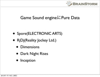 Game Sound enginePure Data


           ? Spore(ELECTRONIC ARTS)
           ? RjDj(Reality Jockey Ltd.)
            ? Dimensions
            ? Dark Night Rises
            ? Inception
2013 1 19 
 