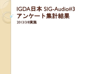 IGDA日本 SIG-Audio#3
アンケート集計結果
2013/3/8実施
 