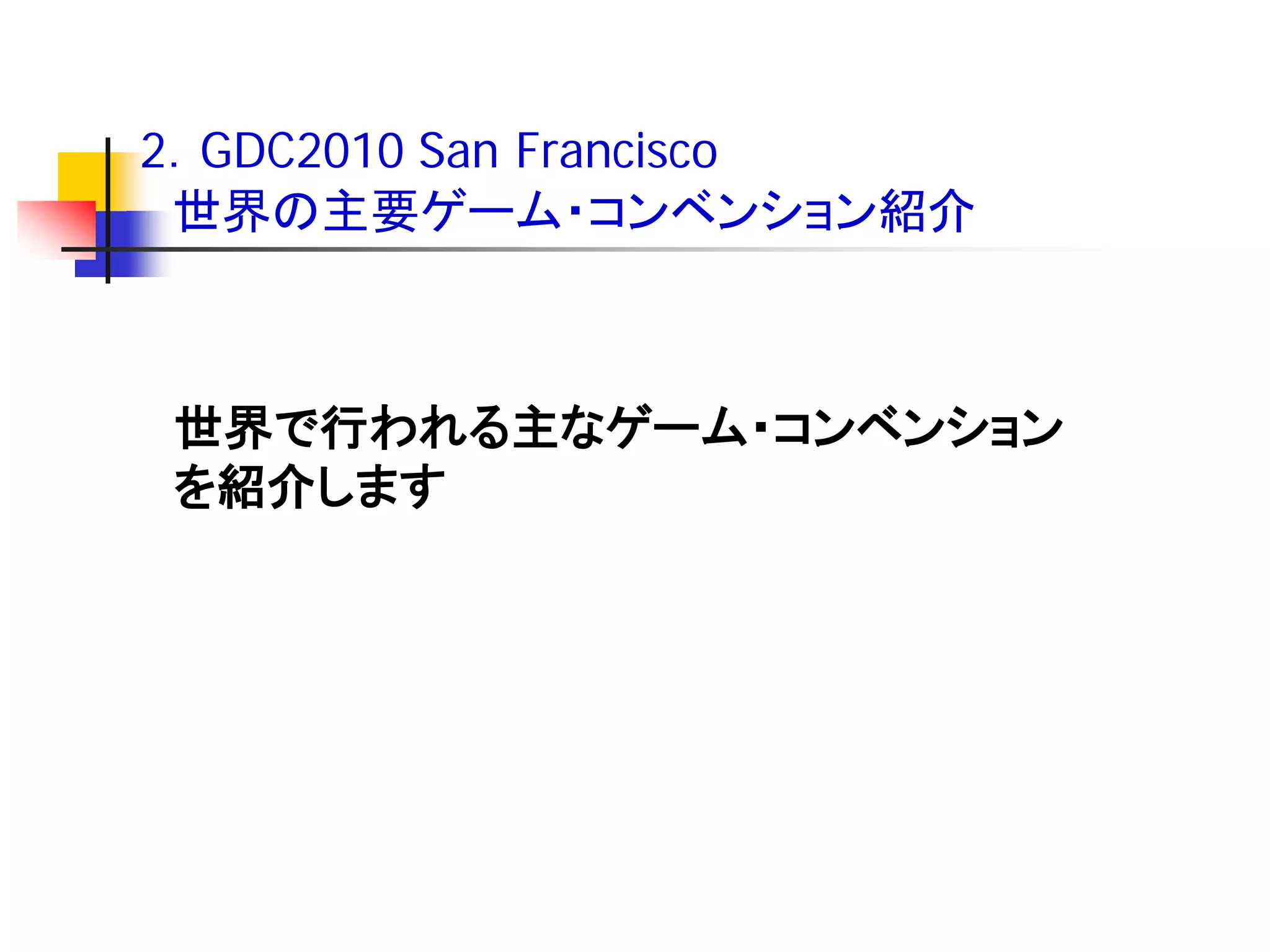 2．GDC2010 San Francisco
 世界の主要ゲーム・コンベンション紹介



世界で行われる主なゲーム・コンベンション
を紹介します
 