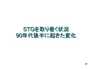 STGを取り巻く状況
90年代後半に起きた変化



               27
 